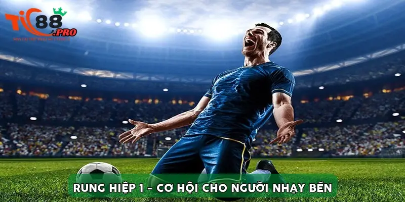 Rung hiệp 1 - Cơ hội cho người nhạy bén